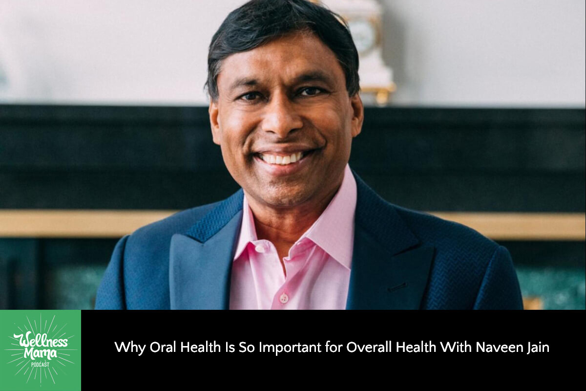 Why Oral Health is So Important for Overall Health and Why Microbiome is Key with Naveen Jain